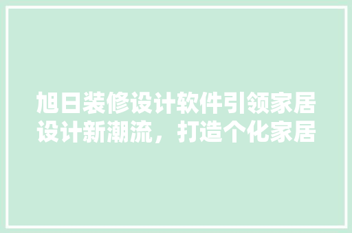 旭日装修设计软件引领家居设计新潮流，打造个化家居空间