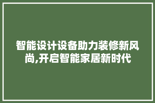 智能设计设备助力装修新风尚,开启智能家居新时代