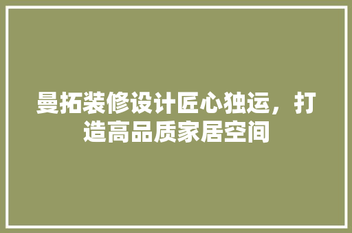曼拓装修设计匠心独运，打造高品质家居空间