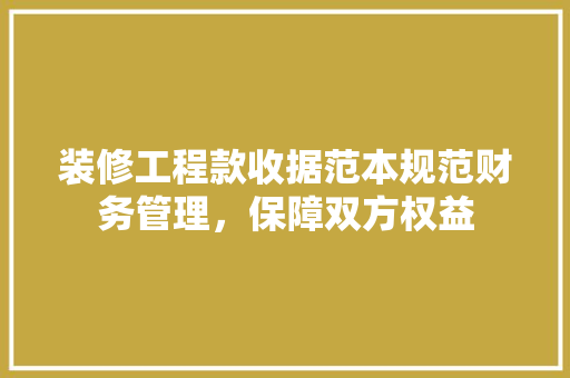 装修工程款收据范本规范财务管理，保障双方权益