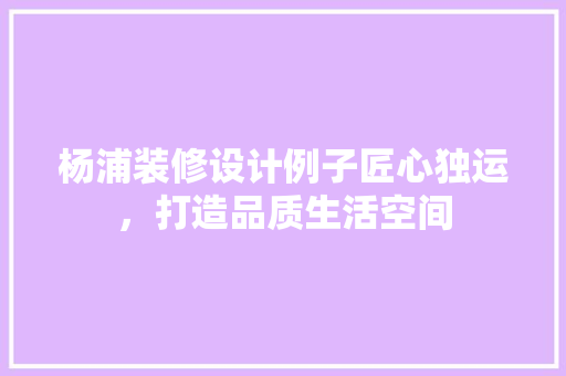 杨浦装修设计例子匠心独运，打造品质生活空间