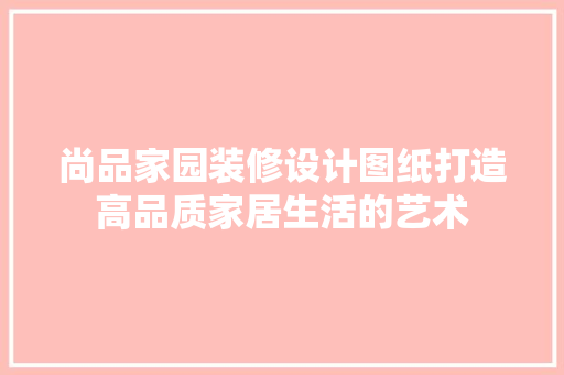 尚品家园装修设计图纸打造高品质家居生活的艺术