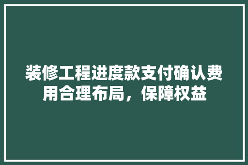 装修工程进度款支付确认费用合理布局，保障权益  第1张