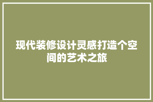 现代装修设计灵感打造个空间的艺术之旅