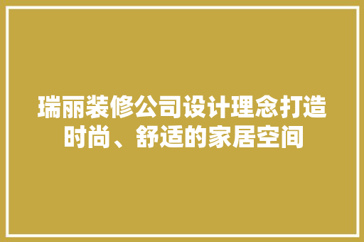 瑞丽装修公司设计理念打造时尚、舒适的家居空间