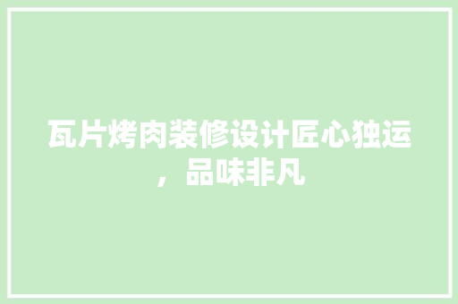 瓦片烤肉装修设计匠心独运，品味非凡