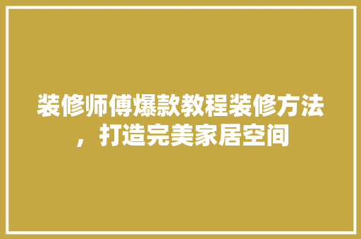 装修师傅爆款教程装修方法，打造完美家居空间