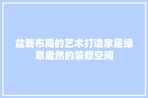 盆栽布局的艺术打造家居绿意盎然的装修空间