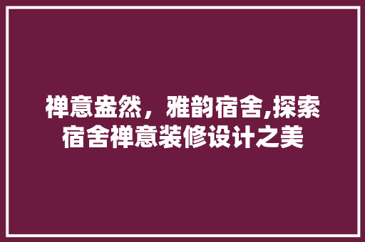 禅意盎然，雅韵宿舍,探索宿舍禅意装修设计之美