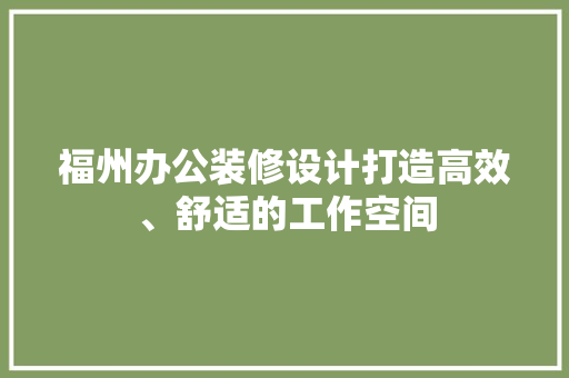 福州办公装修设计打造高效、舒适的工作空间