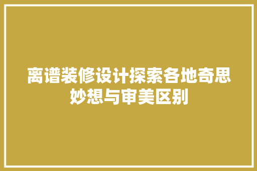 离谱装修设计探索各地奇思妙想与审美区别
