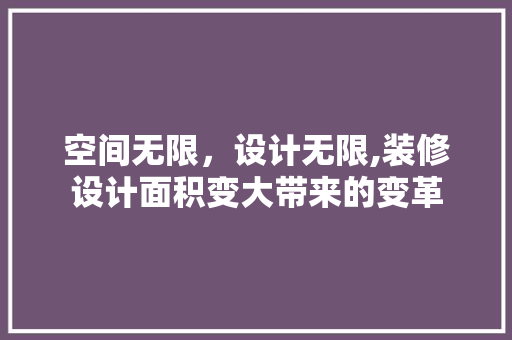 空间无限，设计无限,装修设计面积变大带来的变革  第1张