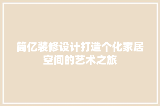 简亿装修设计打造个化家居空间的艺术之旅