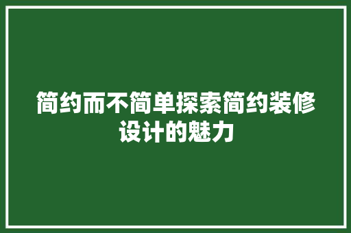 简约而不简单探索简约装修设计的魅力