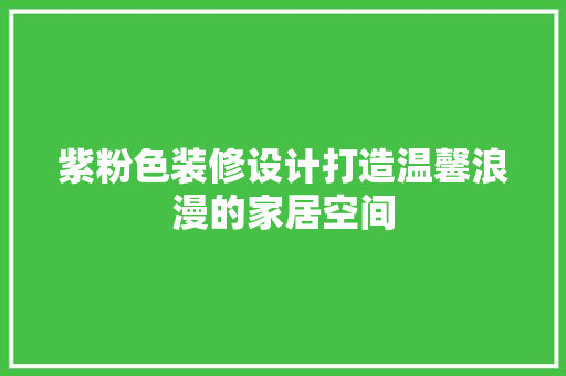 紫粉色装修设计打造温馨浪漫的家居空间