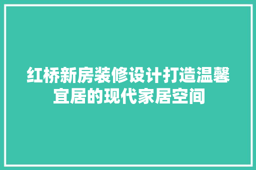 红桥新房装修设计打造温馨宜居的现代家居空间