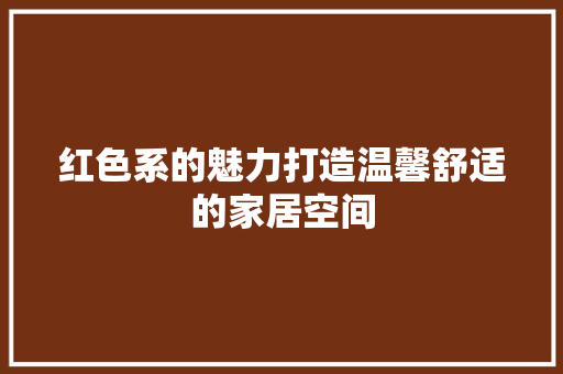 红色系的魅力打造温馨舒适的家居空间