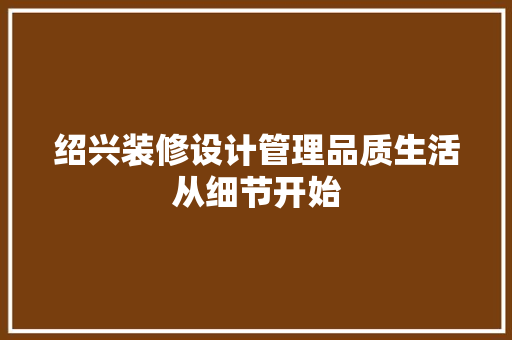 绍兴装修设计管理品质生活从细节开始
