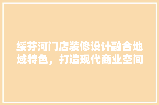 绥芬河门店装修设计融合地域特色，打造现代商业空间