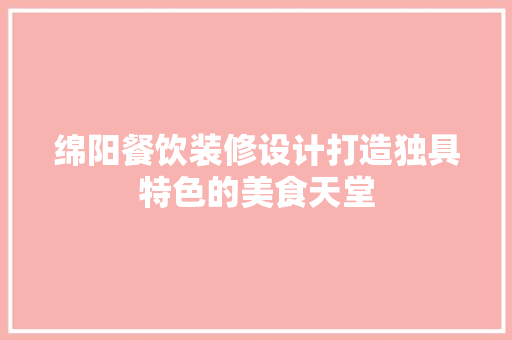 绵阳餐饮装修设计打造独具特色的美食天堂