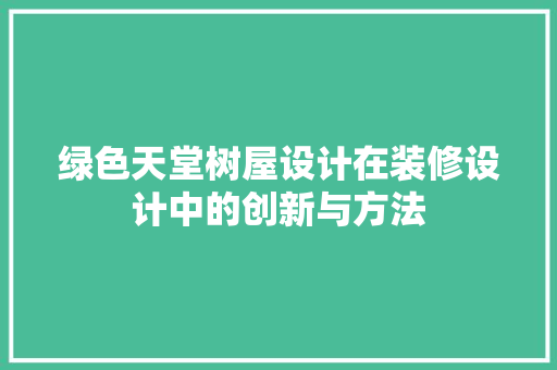 绿色天堂树屋设计在装修设计中的创新与方法