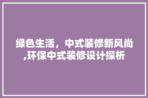 绿色生活，中式装修新风尚,环保中式装修设计探析  第1张