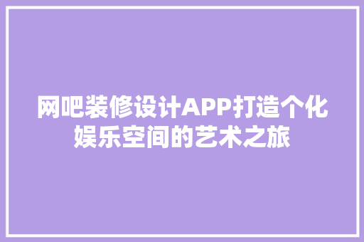 网吧装修设计APP打造个化娱乐空间的艺术之旅