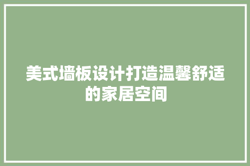 美式墙板设计打造温馨舒适的家居空间