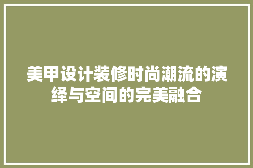 美甲设计装修时尚潮流的演绎与空间的完美融合