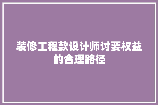 装修工程款设计师讨要权益的合理路径