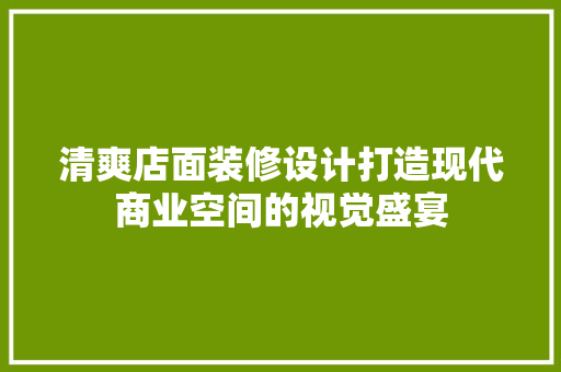 清爽店面装修设计打造现代商业空间的视觉盛宴