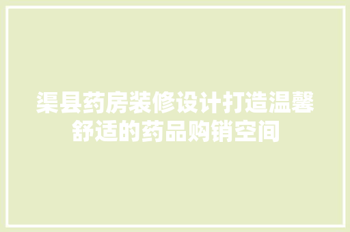 渠县药房装修设计打造温馨舒适的药品购销空间  第1张