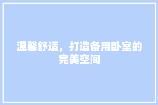 温馨舒适，打造备用卧室的完美空间