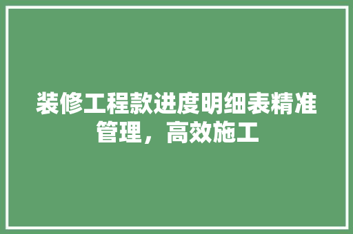装修工程款进度明细表精准管理，高效施工