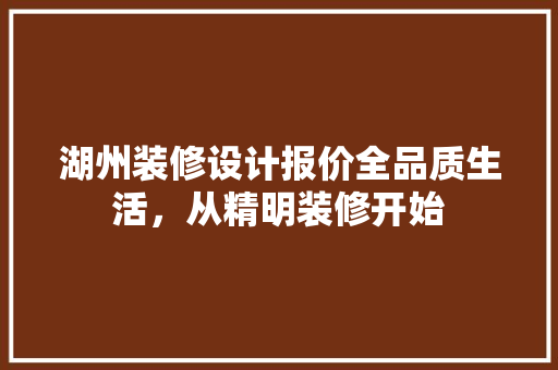 湖州装修设计报价全品质生活，从精明装修开始