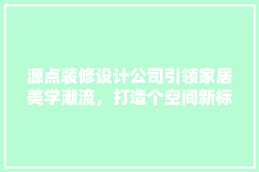 源点装修设计公司引领家居美学潮流，打造个空间新标杆