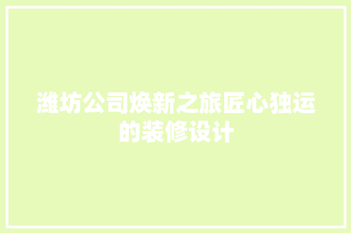 潍坊公司焕新之旅匠心独运的装修设计