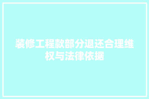 装修工程款部分退还合理维权与法律依据