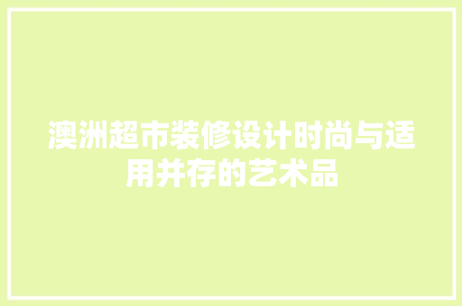 澳洲超市装修设计时尚与适用并存的艺术品
