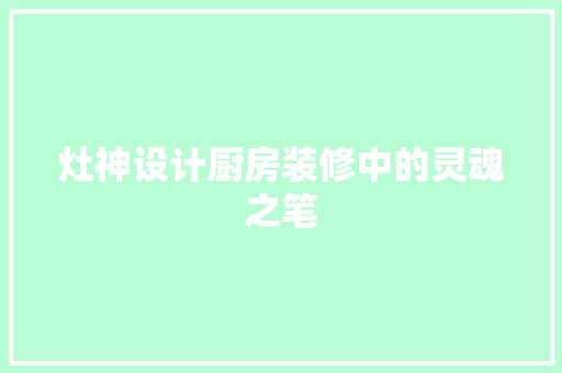 灶神设计厨房装修中的灵魂之笔  第1张