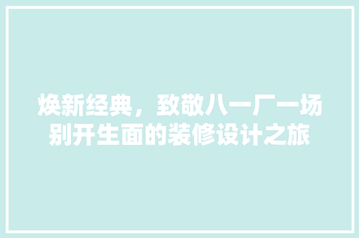 焕新经典，致敬八一厂一场别开生面的装修设计之旅