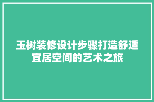 玉树装修设计步骤打造舒适宜居空间的艺术之旅