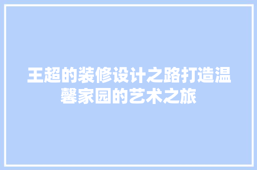 王超的装修设计之路打造温馨家园的艺术之旅