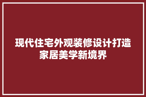 现代住宅外观装修设计打造家居美学新境界