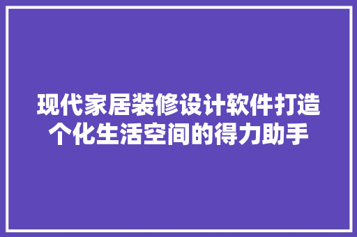 现代家居装修设计软件打造个化生活空间的得力助手