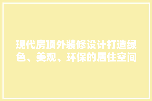 现代房顶外装修设计打造绿色、美观、环保的居住空间