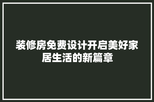 装修房免费设计开启美好家居生活的新篇章