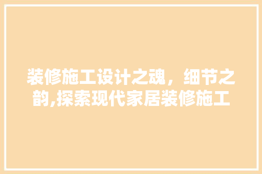 装修施工设计之魂，细节之韵,探索现代家居装修施工之路