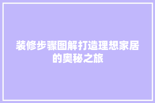 装修步骤图解打造理想家居的奥秘之旅