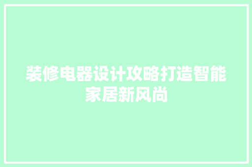 装修电器设计攻略打造智能家居新风尚